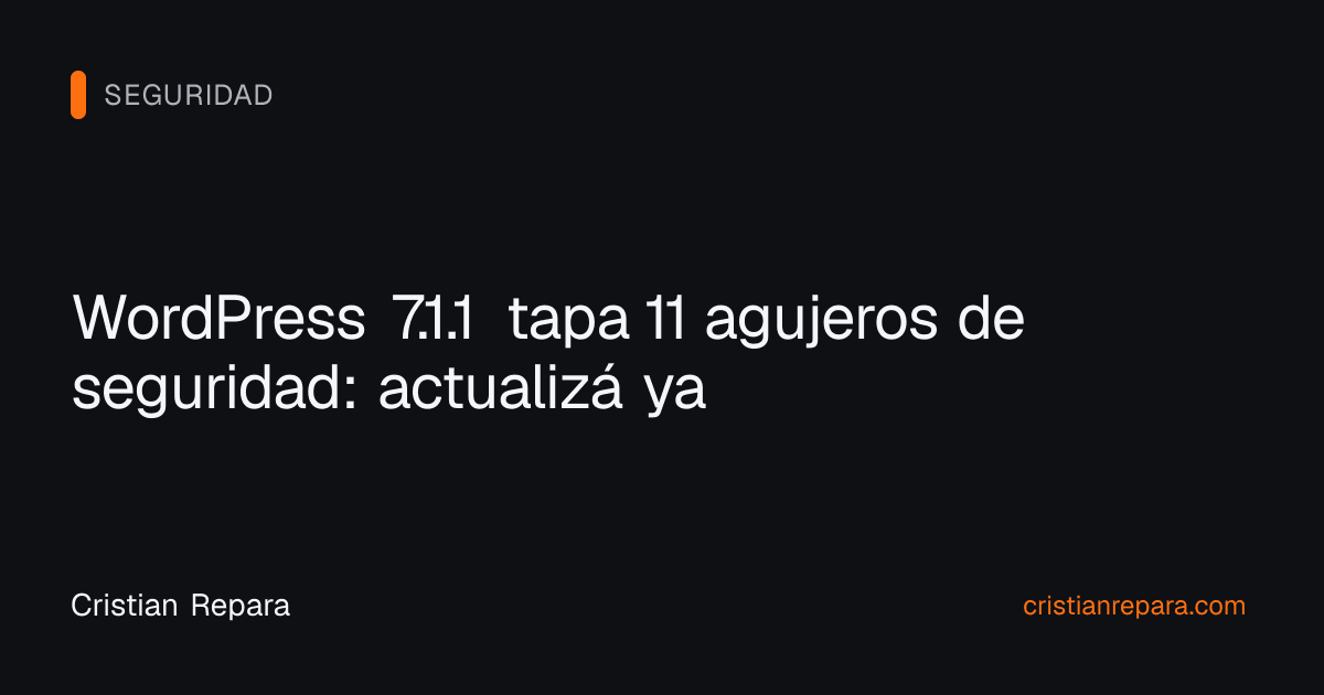 WordPress 7.1.1 tapa 11 agujeros de seguridad: actualizá ya